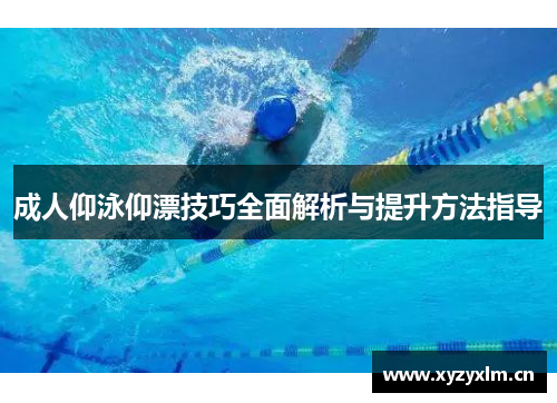 成人仰泳仰漂技巧全面解析与提升方法指导