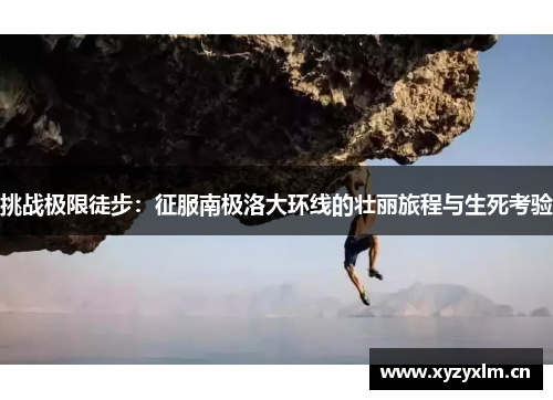 挑战极限徒步：征服南极洛大环线的壮丽旅程与生死考验