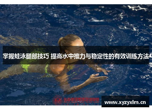 掌握蛙泳腿部技巧 提高水中推力与稳定性的有效训练方法