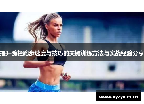 提升跨栏跑步速度与技巧的关键训练方法与实战经验分享