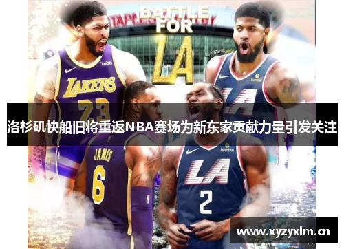 洛杉矶快船旧将重返NBA赛场为新东家贡献力量引发关注