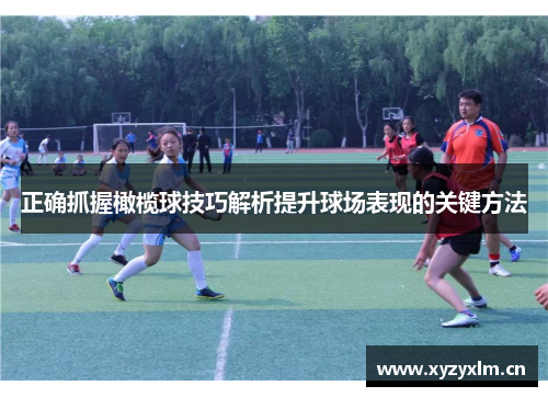 正确抓握橄榄球技巧解析提升球场表现的关键方法