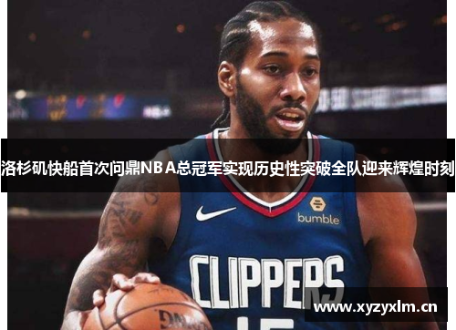 洛杉矶快船首次问鼎NBA总冠军实现历史性突破全队迎来辉煌时刻