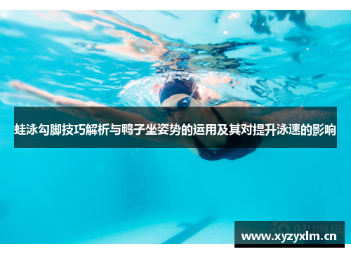 蛙泳勾脚技巧解析与鸭子坐姿势的运用及其对提升泳速的影响