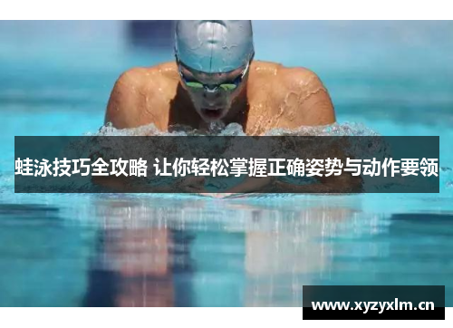 蛙泳技巧全攻略 让你轻松掌握正确姿势与动作要领