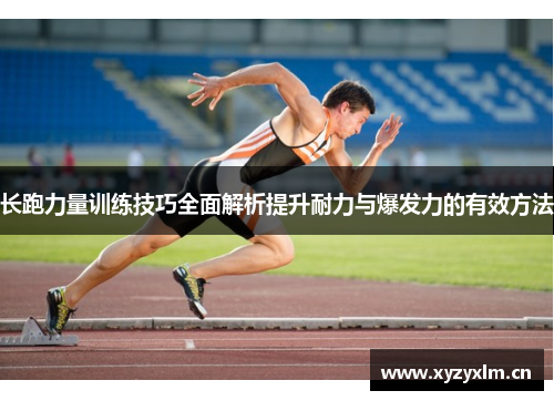 长跑力量训练技巧全面解析提升耐力与爆发力的有效方法